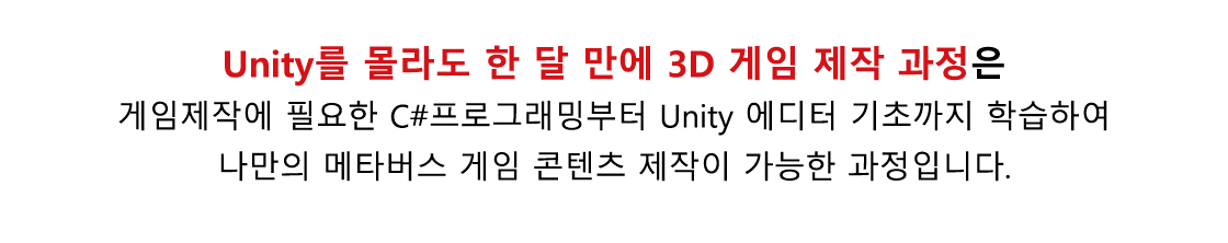 Unity를 몰라도 한 달 만에 3D 콘텐츠 크리에이터 과정은
                    코딩 없이 Unity 툴을 사용하여 IT 비전공자도 쉽게 학습할 수 있도록
                    구성되어 있어 입문자들에게 적합한 과정입니다.